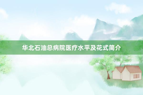 华北石油总病院医疗水平及花式简介