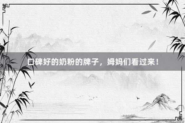 口碑好的奶粉的牌子，姆妈们看过来！