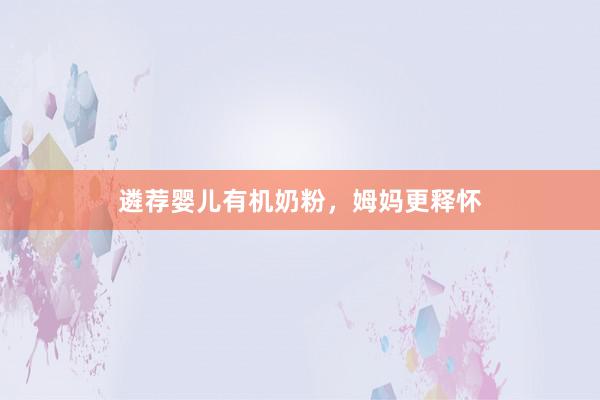 遴荐婴儿有机奶粉，姆妈更释怀