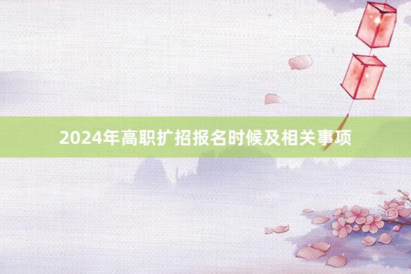 2024年高职扩招报名时候及相关事项