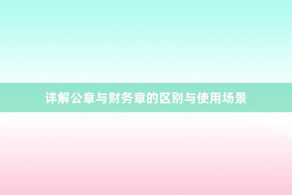 详解公章与财务章的区别与使用场景